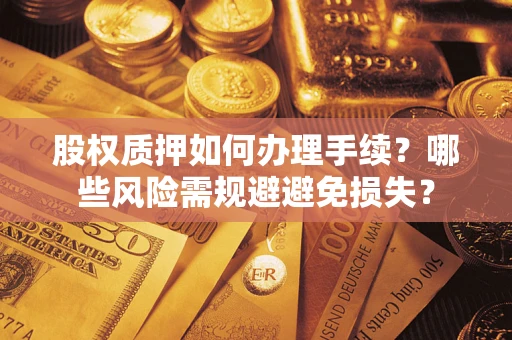 北京股权质押如何办理手续？哪些风险需规避避免损失？