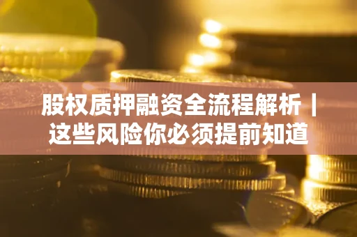 北京股权质押融资全流程解析｜这些风险你必须提前知道