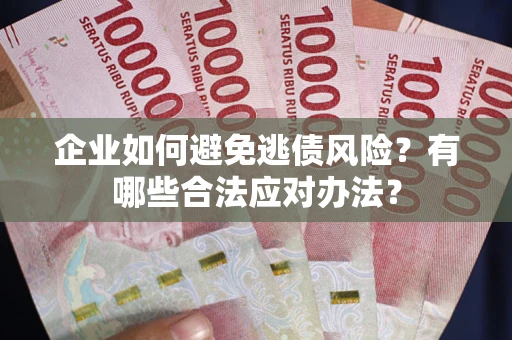 北京企业如何避免逃债风险？有哪些合法应对办法？