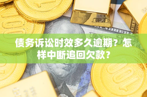 北京债务诉讼时效多久逾期？怎样中断追回欠款？