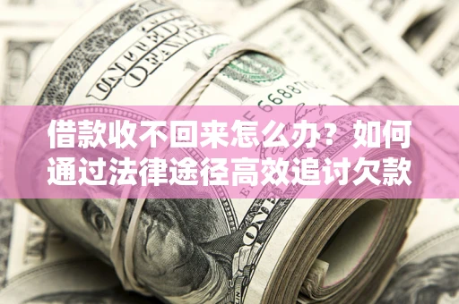 北京借款收不回来怎么办?如何通过法律途径高效追讨欠款? 北京借款收不回来怎么办?如何通过法律途径高效追讨欠款?