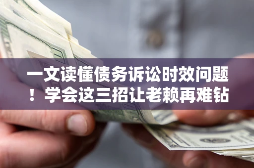 北京一文读懂债务诉讼时效问题！学会这三招让老赖再难钻空子