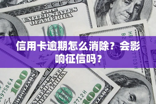 北京信用卡逾期怎么消除？会影响征信吗？