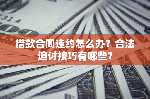 北京借款合同违约怎么办？合法追讨技巧有哪些？