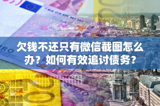 北京欠钱不还只有微信截图怎么办？如何有效追讨债务？