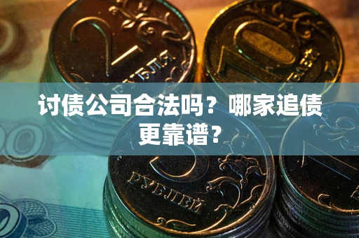 北京讨债公司合法吗？哪家追债更靠谱？