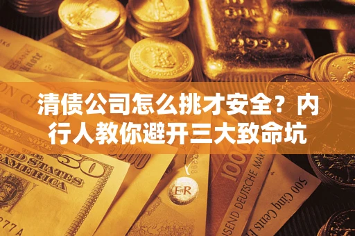 北京清债公司怎么挑才安全?内行人教你避开三大致命坑 北京清债公司怎么挑才安全?内行人教你避开三大致命坑