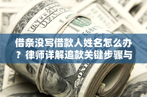 北京借条没写借款人姓名怎么办？律师详解追款关键步骤与证据链构建