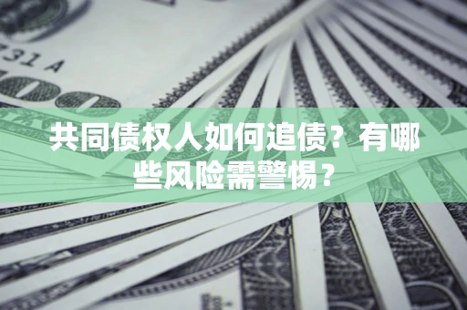 北京共同债权人如何追债？有哪些风险需警惕？