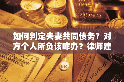 北京如何判定夫妻共同债务？对方个人所负该咋办？律师建议