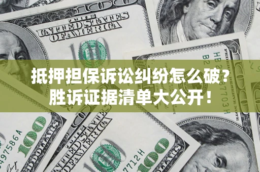 北京抵押担保诉讼纠纷怎么破？胜诉证据清单大公开！