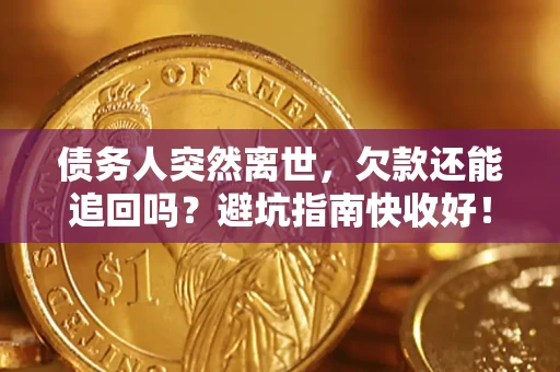 北京债务人突然离世，欠款还能追回吗？避坑指南快收好！