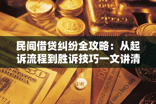 北京民间借贷纠纷全攻略：从起诉流程到胜诉技巧一文讲清