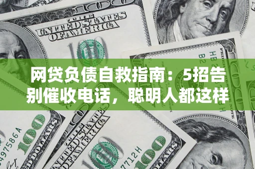 北京网贷负债自救指南：5招告别催收电话，聪明人都这样做