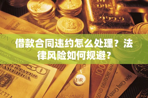北京借款合同违约怎么处理？法律风险如何规避？