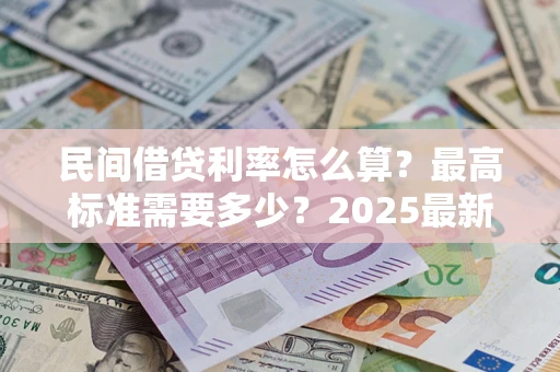 北京民间借贷利率怎么算？最高标准需要多少？2025最新避坑指南