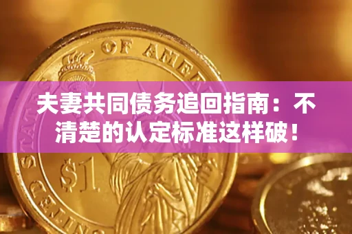 北京夫妻共同债务追回指南：不清楚的认定标准这样破！