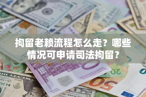 北京拘留老赖流程怎么走?哪些情况可申请司法拘留? 北京拘留老赖流程怎么走?哪些情况可申请司法拘留?