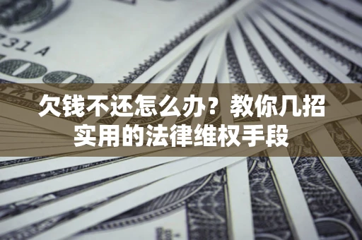北京欠钱不还怎么办？教你几招实用的法律维权手段