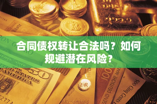 北京合同债权转让合法吗?如何规避潜在风险? 北京合同债权转让合法吗?如何规避潜在风险?