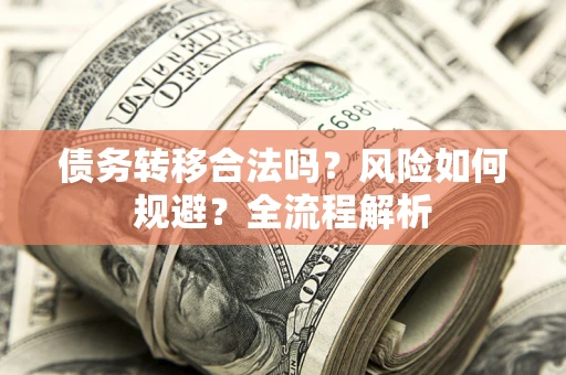 北京债务转移合法吗？风险如何规避？全流程解析