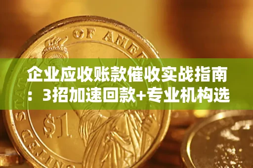 北京企业应收账款催收实战指南：3招加速回款+专业机构选择避坑