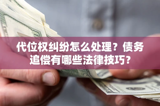 北京代位权纠纷怎么处理？债务追偿有哪些法律技巧？