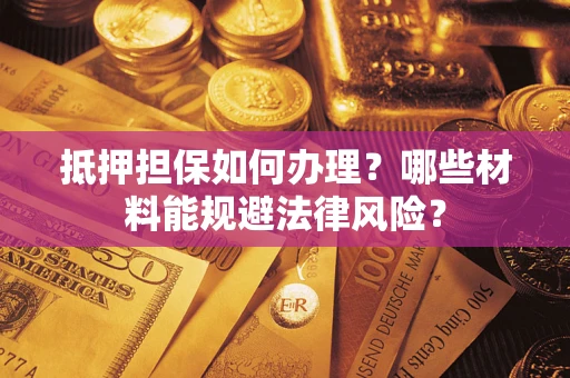 北京抵押担保如何办理？哪些材料能规避法律风险？