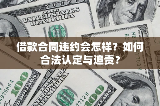 北京借款合同违约会怎样？如何合法认定与追责？