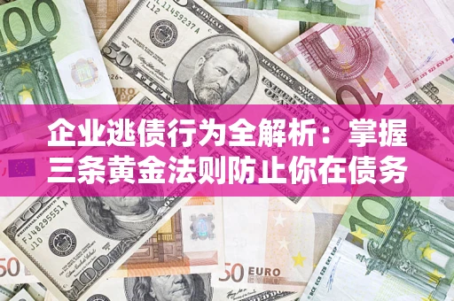 北京企业逃债行为全解析：掌握三条黄金法则防止你在债务乱局中“踩雷”
