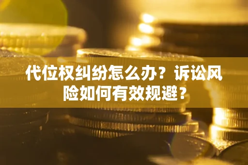 北京代位权纠纷怎么办？诉讼风险如何有效规避？