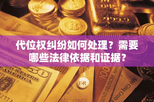 北京代位权纠纷如何处理？需要哪些法律依据和证据？