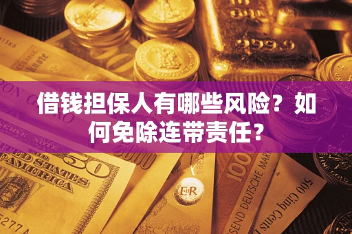 北京借钱担保人有哪些风险？如何免除连带责任？