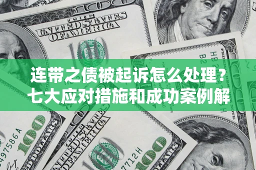 北京连带之债被起诉怎么处理？七大应对措施和成功案例解析