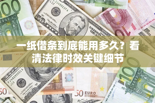北京一纸借条到底能用多久？看清法律时效关键细节