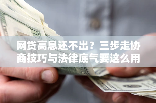 北京网贷高息还不出？三步走协商技巧与法律底气要这么用