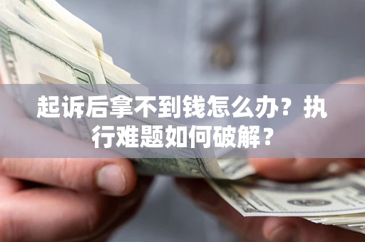 北京起诉后拿不到钱怎么办?执行难题如何破解? 北京起诉后拿不到钱怎么办?执行难题如何破解?