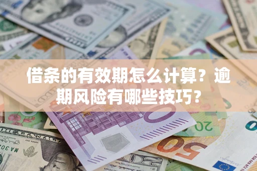 北京借条的有效期怎么计算？逾期风险有哪些技巧？