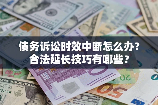 北京债务诉讼时效中断怎么办？合法延长技巧有哪些？
