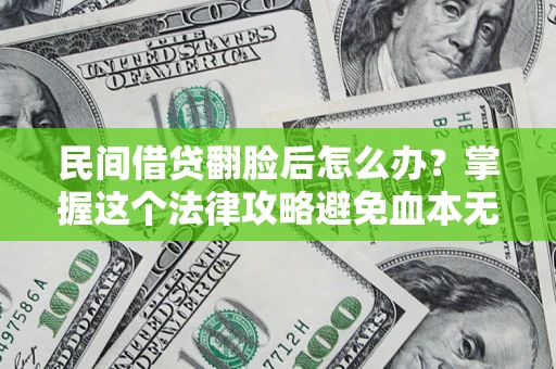 北京民间借贷翻脸后怎么办？掌握这个法律攻略避免血本无归
