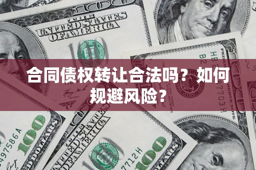 北京合同债权转让合法吗？如何规避风险？