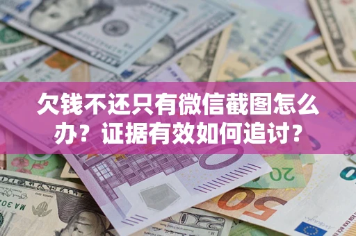 北京欠钱不还只有微信截图怎么办？证据有效如何追讨？
