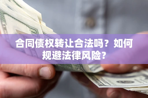 北京合同债权转让合法吗？如何规避法律风险？