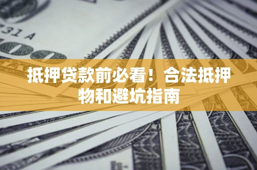 北京抵押贷款前必看！合法抵押物和避坑指南