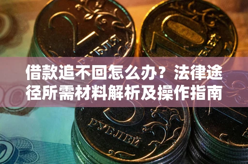 北京借款追不回怎么办？法律途径所需材料解析及操作指南
