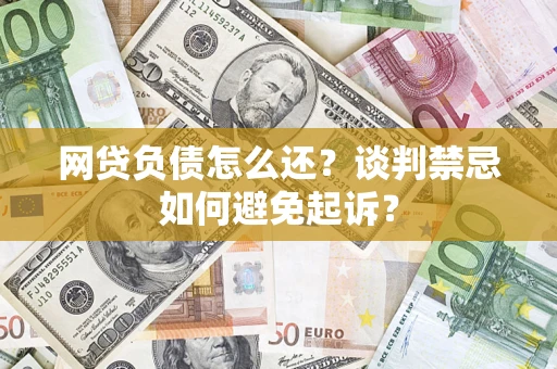 北京网贷负债怎么还？谈判禁忌如何避免起诉？