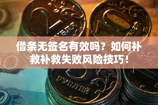 北京借条无签名有效吗？如何补救补救失败风险技巧！