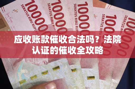 北京应收账款催收合法吗？法院认证的催收全攻略
