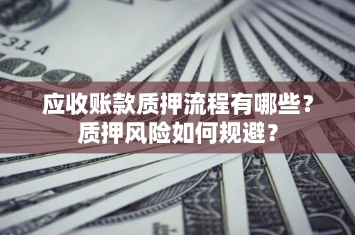 北京应收账款质押流程有哪些？质押风险如何规避？