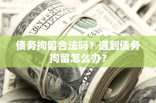 北京债务拘留合法吗？遇到债务拘留怎么办？